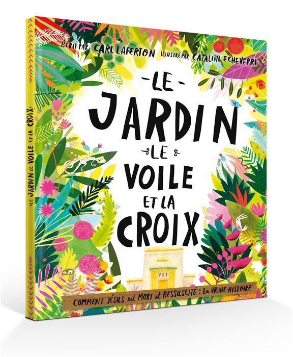 LE JARDIN, LE VOILE ET LA CROIX  -  COMMENT JESUS EST MORT ET RESSUCITE : LA VRAIE HISTOIRE - LAFERTON/ECHEVERRA - BLF Europe