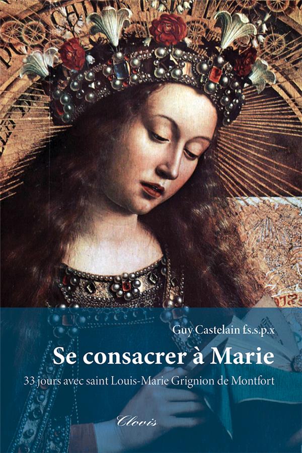 SE CONSACRER A MARIE : 33 JOURS AVEC SAINT LOUIS-MARIE GRIGNION DE MONTFORT - GUY CASTELAIN - CLOVIS