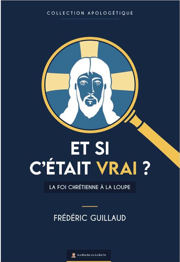 Et si c'etait vrai ? - la foi chretienne a la loupe