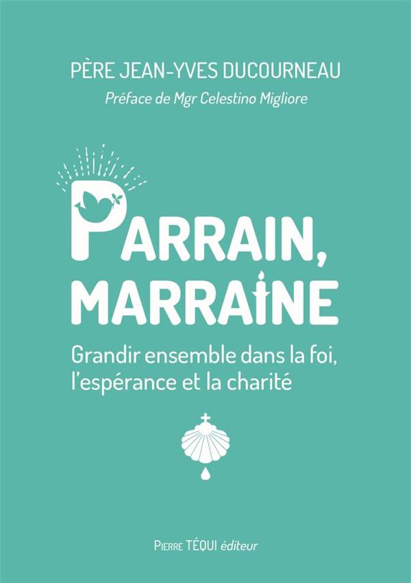 Parrain, marraine : grandir ensemble dans la foi, l'esperance et la charite