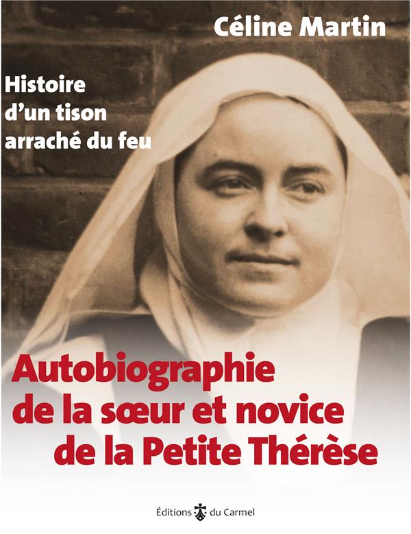 Autobiographie de la soeur et novice de la petite therese - histoire d'un tison arrache du feu