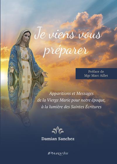 Je viens vous preparer : apparitions et messages de la vierge marie pour notre epoque, a la lumiere des saintes écritures