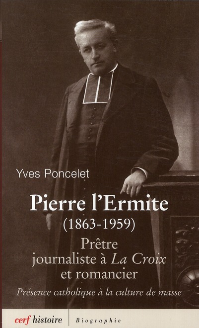 Pierre l'ermite (1863-1959)  -  pretre, journaliste a la croix et romancier  -  presence catholique a la culture de masse