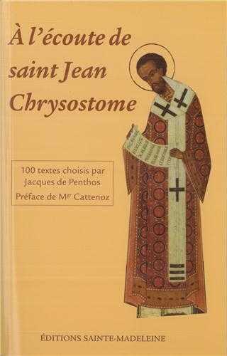 A L-ECOUTE DE SAINT JEAN-CHRYSOSTOME - 100 TEXTES TIRES DE SES COMMENTAIRES SUR L EVANGILE, LES ACTE - Jacques De Penthos - STE MADELEINE