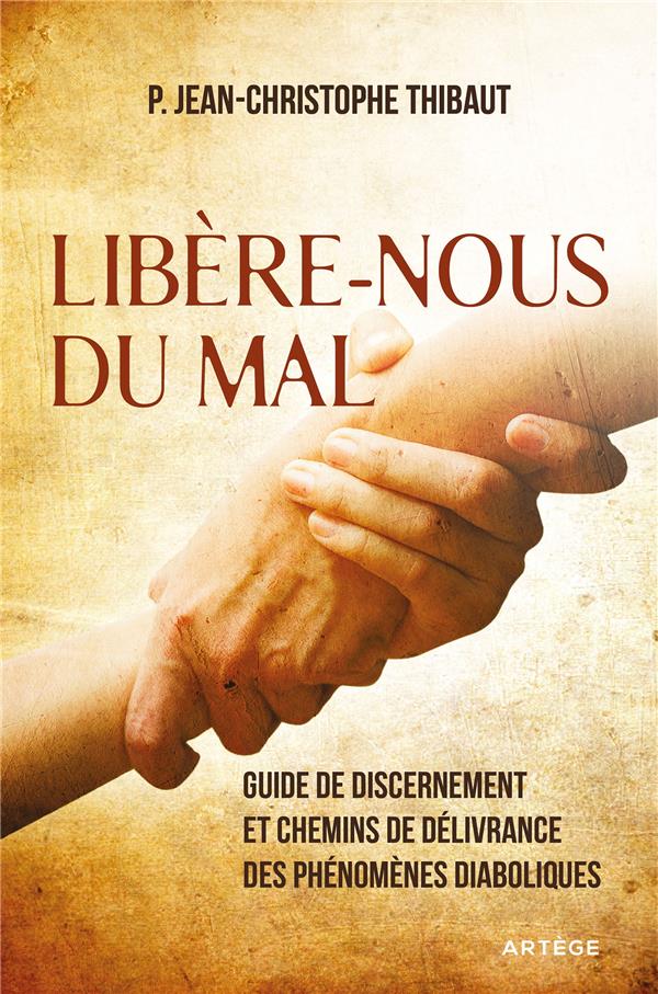 Libere-nous du mal  -  guide de discernement et chemins de delivrance des phenomenes diaboliques