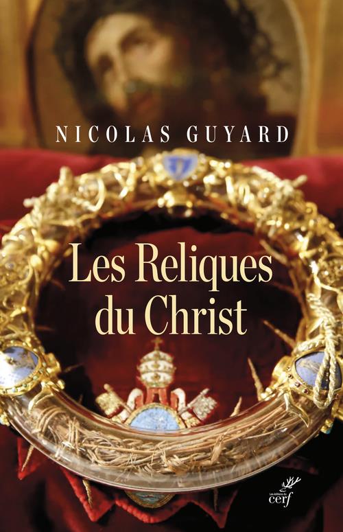 LES RELIQUES DU CHRIST : UNE HISTOIRE DU SACRE EN OCCIDENT - GUYARD NICOLAS - CERF