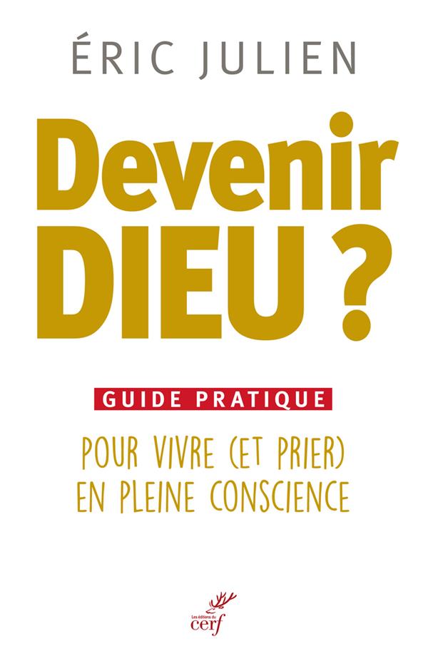 Devenir dieu ? guide pratique pour vivre (et prier) en pleine conscience