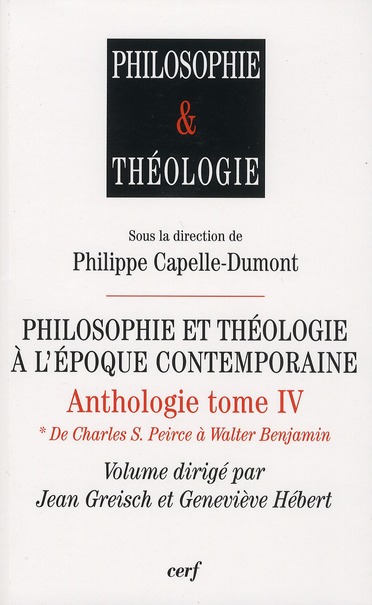 PHILOSOPHIE ET THEOLOGIE A L'EPOQUE CONTEMPORAINE  -  ANTHOLOGIE TOME 4  -  DE CHARLES S. PIERCE A WALTER BENJAMIN - CAPELLE-DUMONT PHILI - CERF