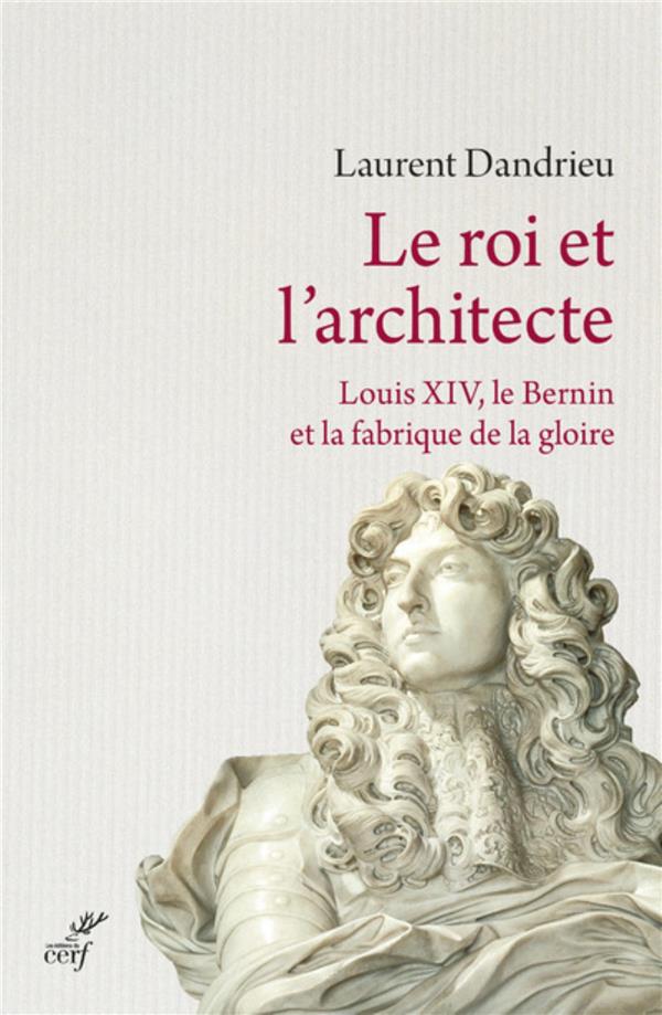 Le roi et l'architecte  -  louis xiv, le bernin et la fabrique de la gloire