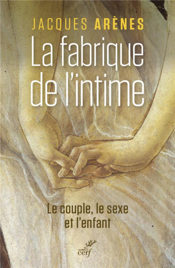 La fabrique de l'intime  -  le couple, le sexe et l'enfant