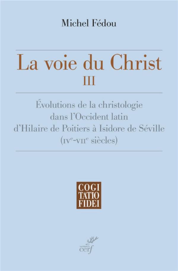 La voie du christ tome 3  -  evolutions de la christologie dans l'occident latin d'hilaire de poitiers a isidore de seville (ive-viie siecle)