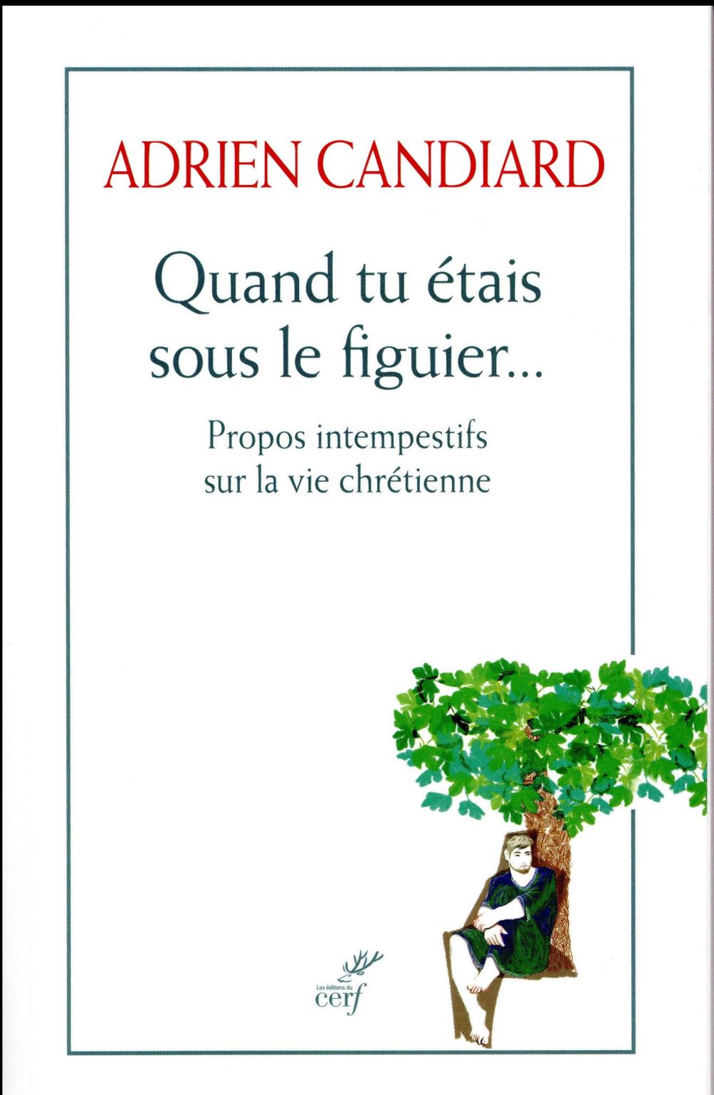 QUAND TU ETAIS SOUS LE FIGUIER... PROPOS INTEMPESTIFS SUR LA VIE CHRETIENNE - CANDIARD ADRIEN - Cerf