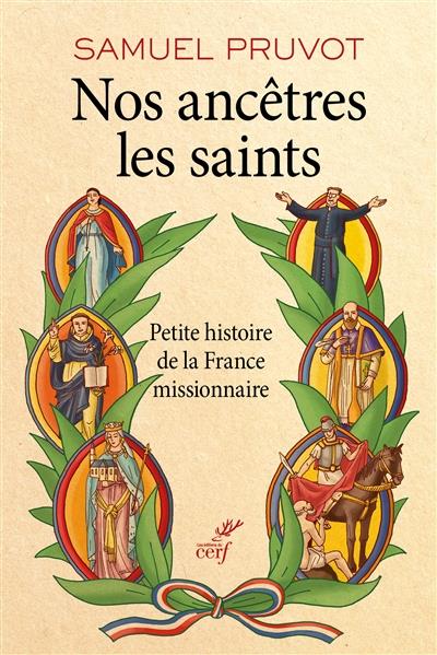 NOS ANCETRES LES SAINTS  -  PETITE HISTOIRE DE LA FRANCE MISSIONNAIRE - PRUVOT SAMUEL - Cerf