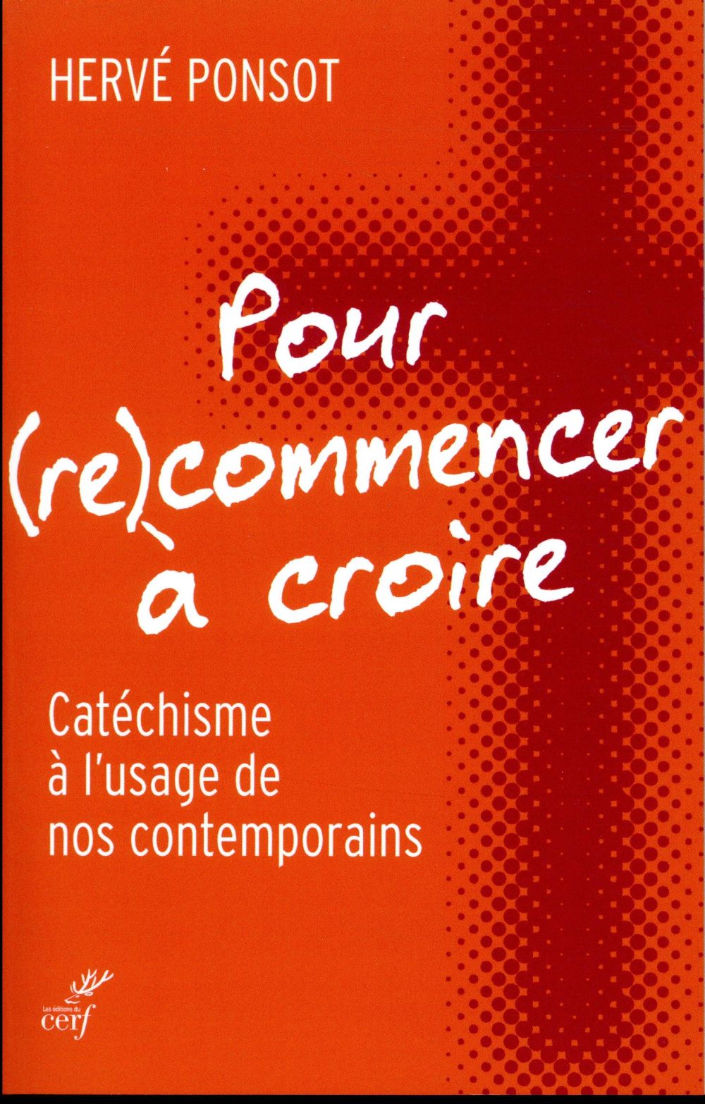 POUR (RE)COMMENCER A CROIRE  -  CATECHISME A L'USAGE DE NOS CONTEMPORAINS - PONSOT HERVE - CERF