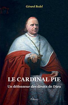 LE CARDINAL PIE  -  UN DEFENSEUR DES DROITS DE DIEU - BEDEL GERARD - Clovis