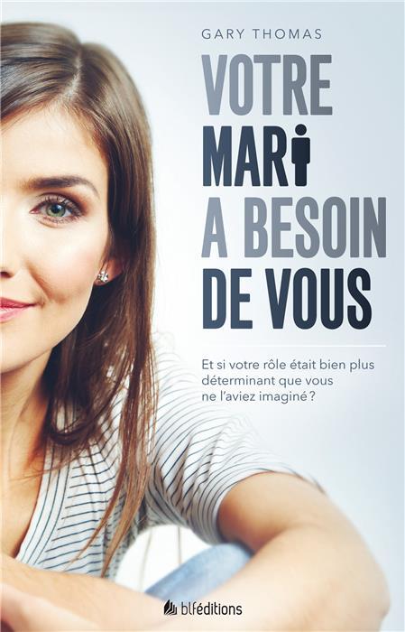 Votre mari a besoin de vous  -  decouvrez comment dieu utilise les epouses pour faconner le coeur de leurs maris