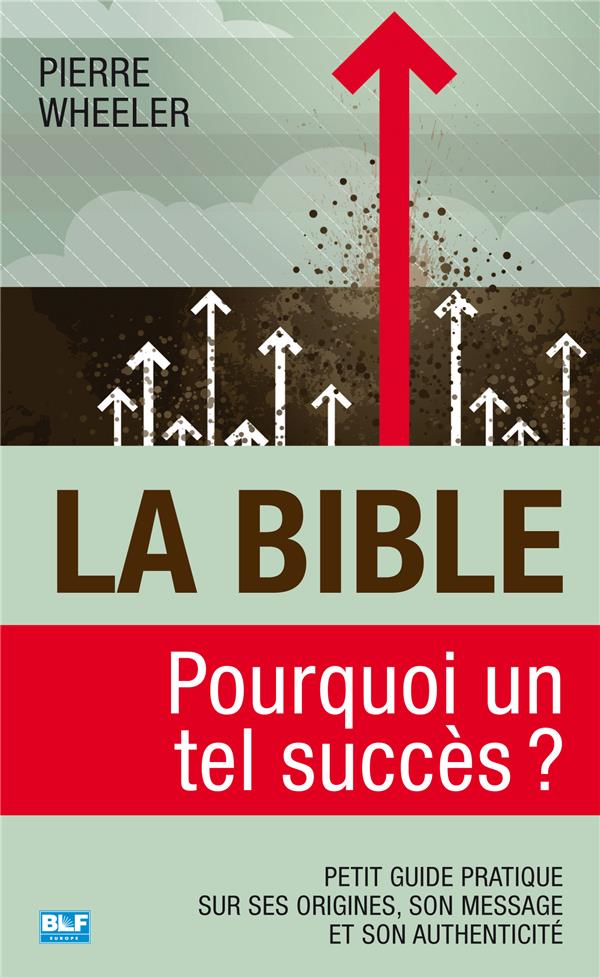 LA BIBLE, POURQUOI UN TEL SUCCES ? PETIT GUIDE PRATIQUE SUR SES ORIGINES, SON MESSAGE ET SON AUTHENTICITE - WHEELER PIERRE - BLF Europe