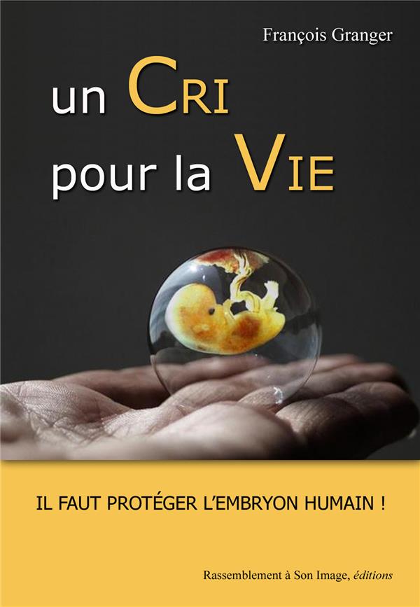 Un cri pour la vie  -  il faut proteger l'embryon humain