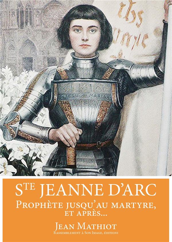 Sainte jeanne d'arc  -  prophete jusqu'au martyre, et apres...