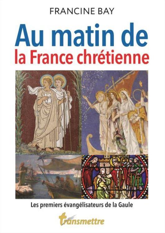 Au matin de la france chretienne - les premiers evangelisateurs de la gaule