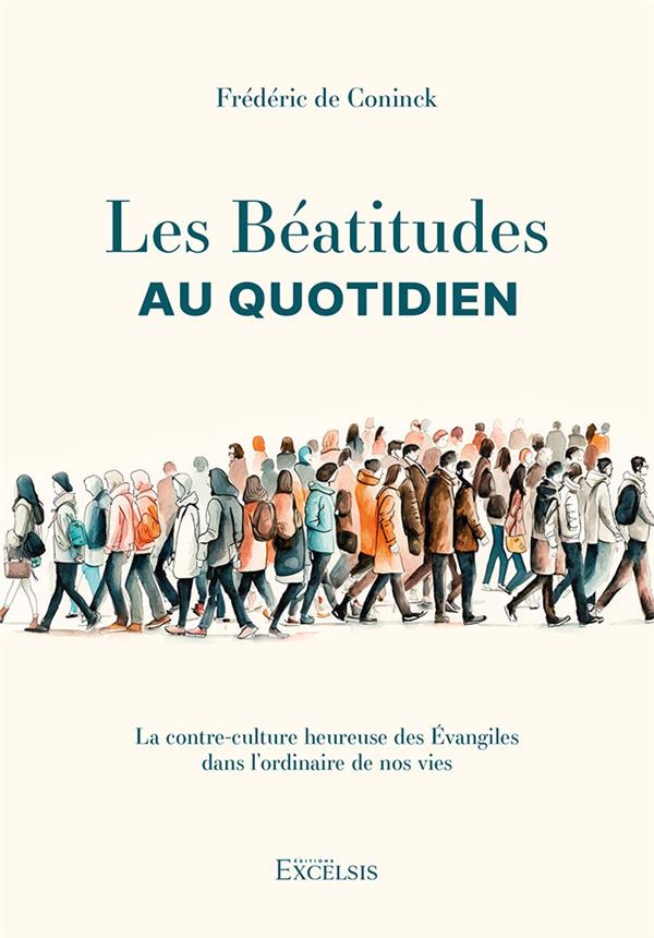 LES BEATITUDES AU QUOTIDIEN : LA CONTRE-CULTURE HEUREUSE DES EVANGILES DANS L'ORDINAIRE DE NOS VIES - DE CONINCK FREDERIC - EXCELSIS