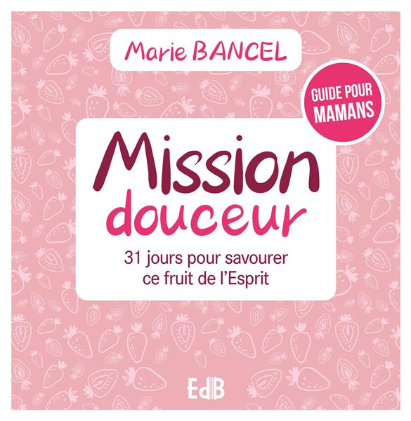 Mission douceur - 31 jours pour savourer ce fruit de l'esprit