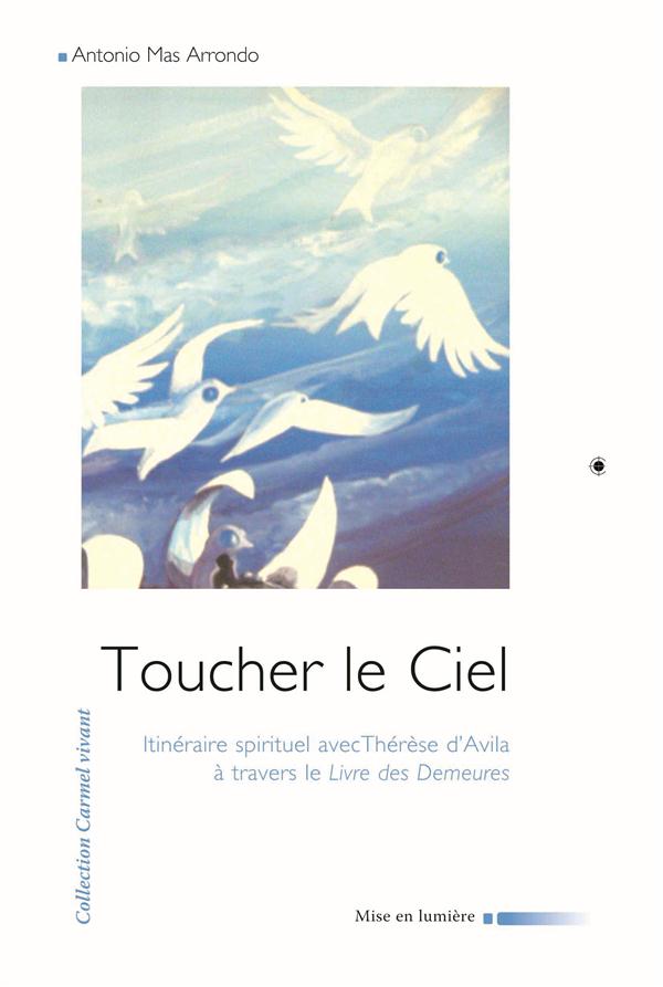 Toucher le ciel - itineraire spirituel avec therese d'avila a travers le #034;livre des demeures#034;